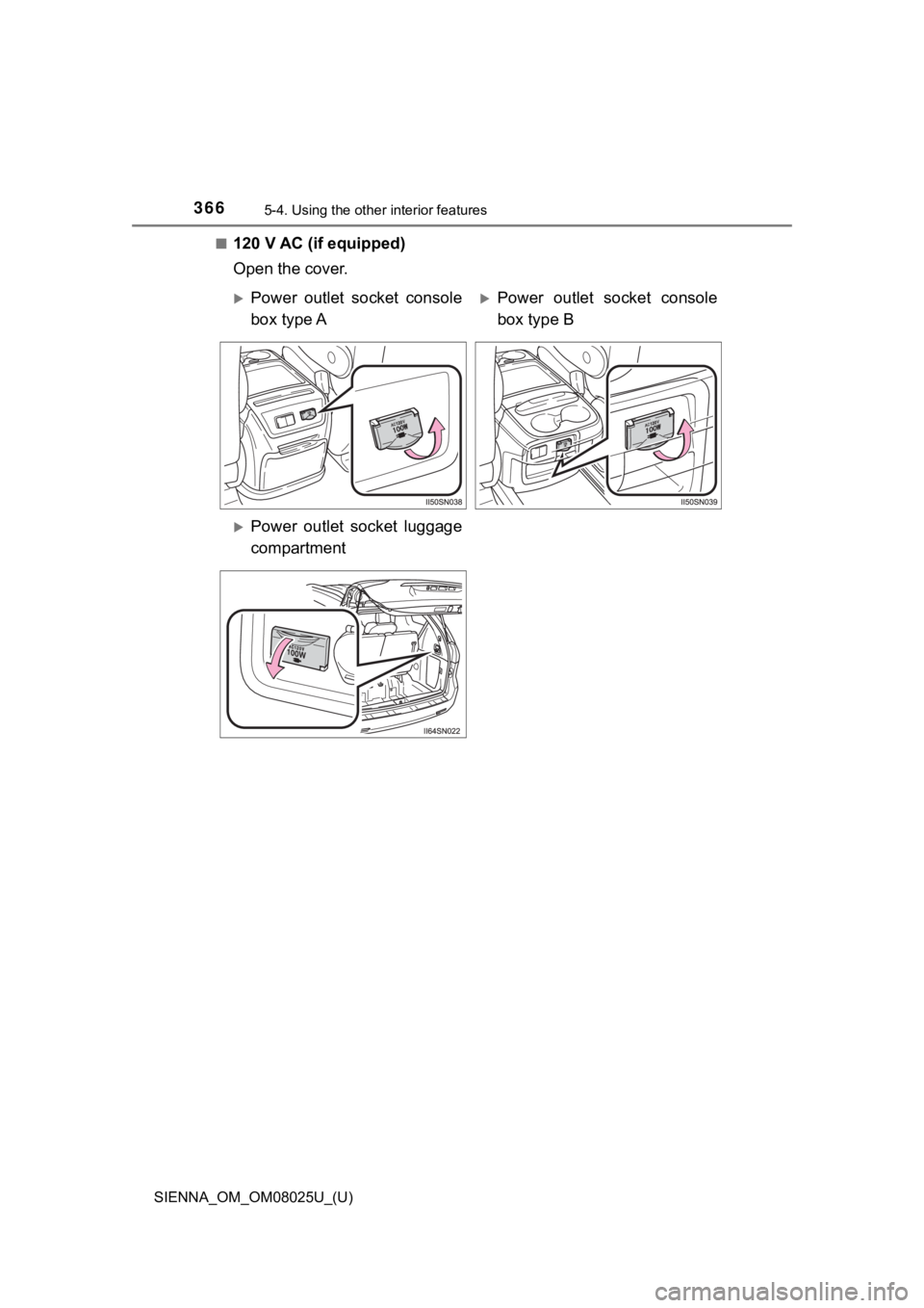 TOYOTA SIENNA 2019  Owners Manual (in English) 366
SIENNA_OM_OM08025U_(U)
5-4. Using the other interior features
■120 V AC (if equipped)
Open the cover.
Power  outlet  socket  console
box type APower  outlet  socket  console
box type B
