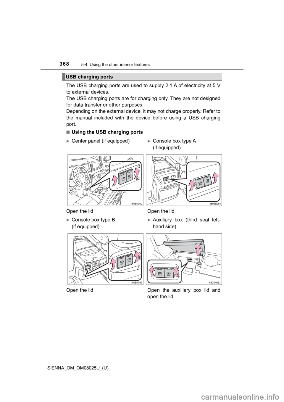 TOYOTA SIENNA 2019  Owners Manual (in English) 368
SIENNA_OM_OM08025U_(U)
5-4. Using the other interior features
The USB  charging ports  are  used  to  supply 2.1 A  of electricity  at 5 V
to external devices.
The USB charging ports are for charg