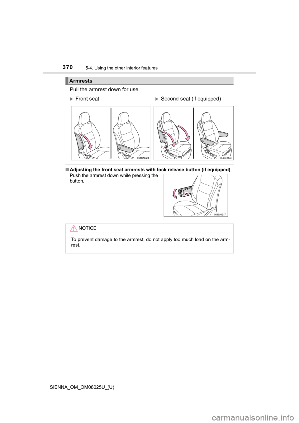 TOYOTA SIENNA 2019  Owners Manual (in English) 370
SIENNA_OM_OM08025U_(U)
5-4. Using the other interior features
Pull the armrest down for use.
■Adjusting the front seat armrest s with lock release button (if equipped)
Armrests
Front seatS