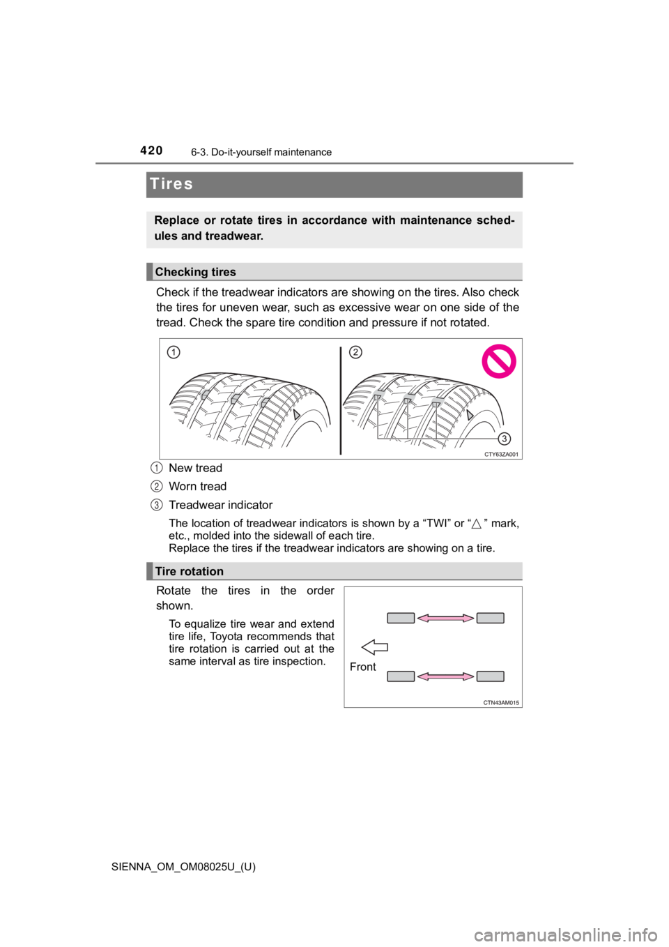 TOYOTA SIENNA 2019 Owners Manual (in English) 420
SIENNA_OM_OM08025U_(U)
6-3. Do-it-yourself maintenance
Tires
Check if the treadwear indicators are showing on the tires. Also check
the tires for uneven wear, such as excessive wear on one side o TOYOTA SIENNA 2019 Owners Manual (in English) 420
SIENNA_OM_OM08025U_(U)
6-3. Do-it-yourself maintenance
Tires
Check if the treadwear indicators are showing on the tires. Also check
the tires for uneven wear, such as excessive wear on one side o