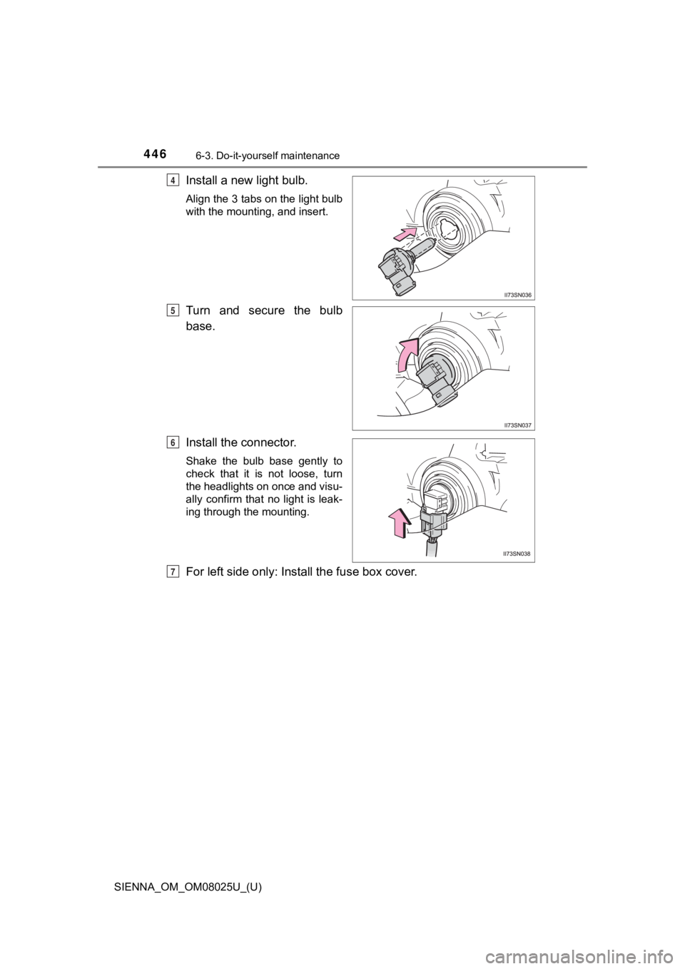 TOYOTA SIENNA 2019  Owners Manual (in English) 446
SIENNA_OM_OM08025U_(U)
6-3. Do-it-yourself maintenance
Install a new light bulb.
Align the 3 tabs on the light bulb
with the mounting, and insert.
Turn  and  secure  the  bulb
base.
Install the co