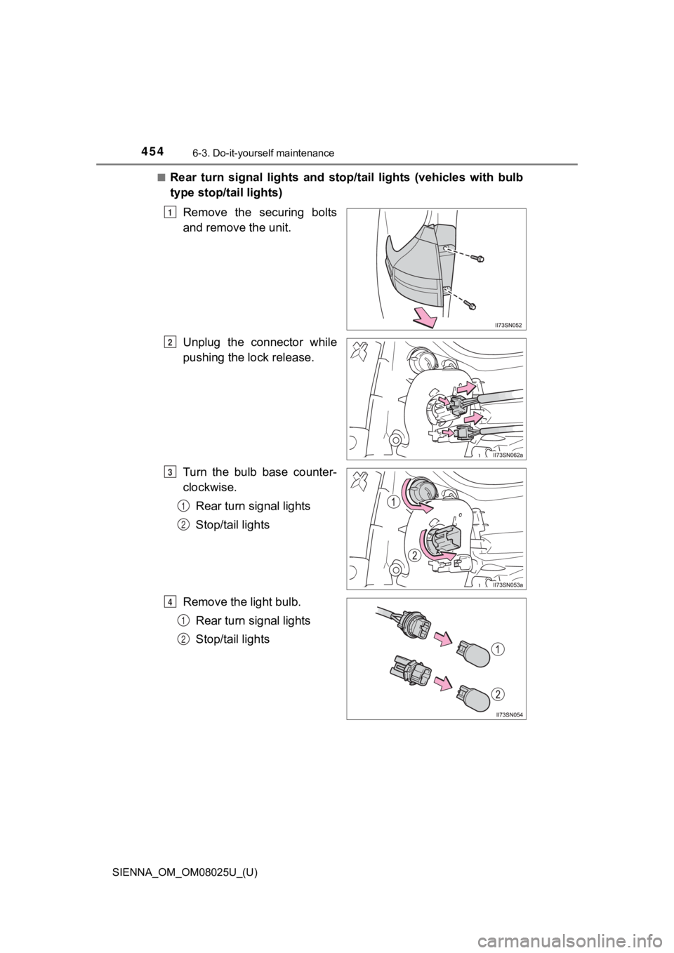 TOYOTA SIENNA 2019  Owners Manual (in English) 454
SIENNA_OM_OM08025U_(U)
6-3. Do-it-yourself maintenance
■Rear  turn  signal  lights  and  stop/tail  lights  (vehicles  with  bulb
type stop/tail lights)
Remove  the  securing  bolts
and remove t