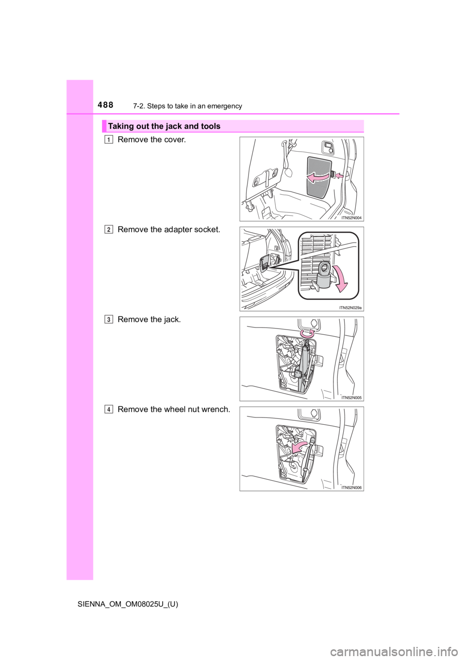 TOYOTA SIENNA 2019 Owners Manual (in English) 4887-2. Steps to take in an emergency
SIENNA_OM_OM08025U_(U)
Remove the cover.
Remove the adapter socket.
Remove the jack.
Remove the wheel nut wrench.
Taking out the jack and tools
1
2
3
4 TOYOTA SIENNA 2019 Owners Manual (in English) 4887-2. Steps to take in an emergency
SIENNA_OM_OM08025U_(U)
Remove the cover.
Remove the adapter socket.
Remove the jack.
Remove the wheel nut wrench.
Taking out the jack and tools
1
2
3
4