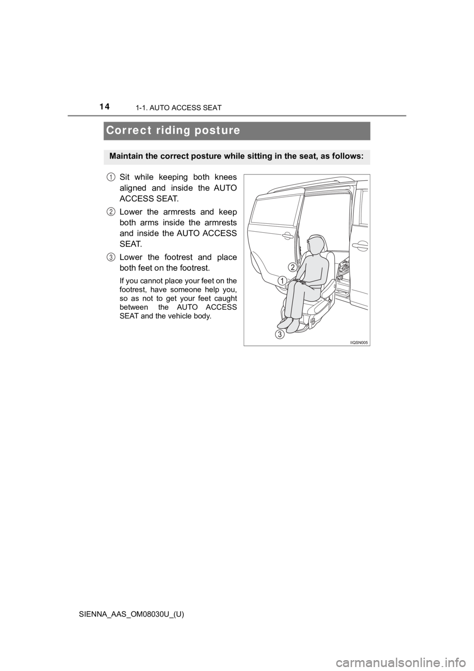 TOYOTA SIENNA 2019 (in English) User Guide 141-1. AUTO ACCESS SEAT
SIENNA_AAS_OM08030U_(U)
Correct riding posture
Sit while keeping both knees
aligned and inside the AUTO
ACCESS SEAT.
Lower the armrests and keep
both arms inside TOYOTA SIENNA 2019 (in English) User Guide 141-1. AUTO ACCESS SEAT
SIENNA_AAS_OM08030U_(U)
Correct riding posture
Sit while keeping both knees
aligned and inside the AUTO
ACCESS SEAT.
Lower the armrests and keep
both arms inside