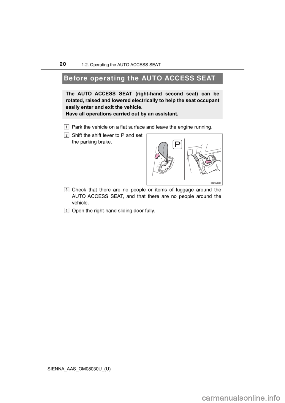TOYOTA SIENNA 2019 (in English) User Guide 201-2. Operating the AUTO ACCESS SEAT
SIENNA_AAS_OM08030U_(U)
Before operating the AUTO ACCESS SEAT
Park the vehicle on a flat surface and leave the engine running .
Shift the shift lever to P and set TOYOTA SIENNA 2019 (in English) User Guide 201-2. Operating the AUTO ACCESS SEAT
SIENNA_AAS_OM08030U_(U)
Before operating the AUTO ACCESS SEAT
Park the vehicle on a flat surface and leave the engine running .
Shift the shift lever to P and set