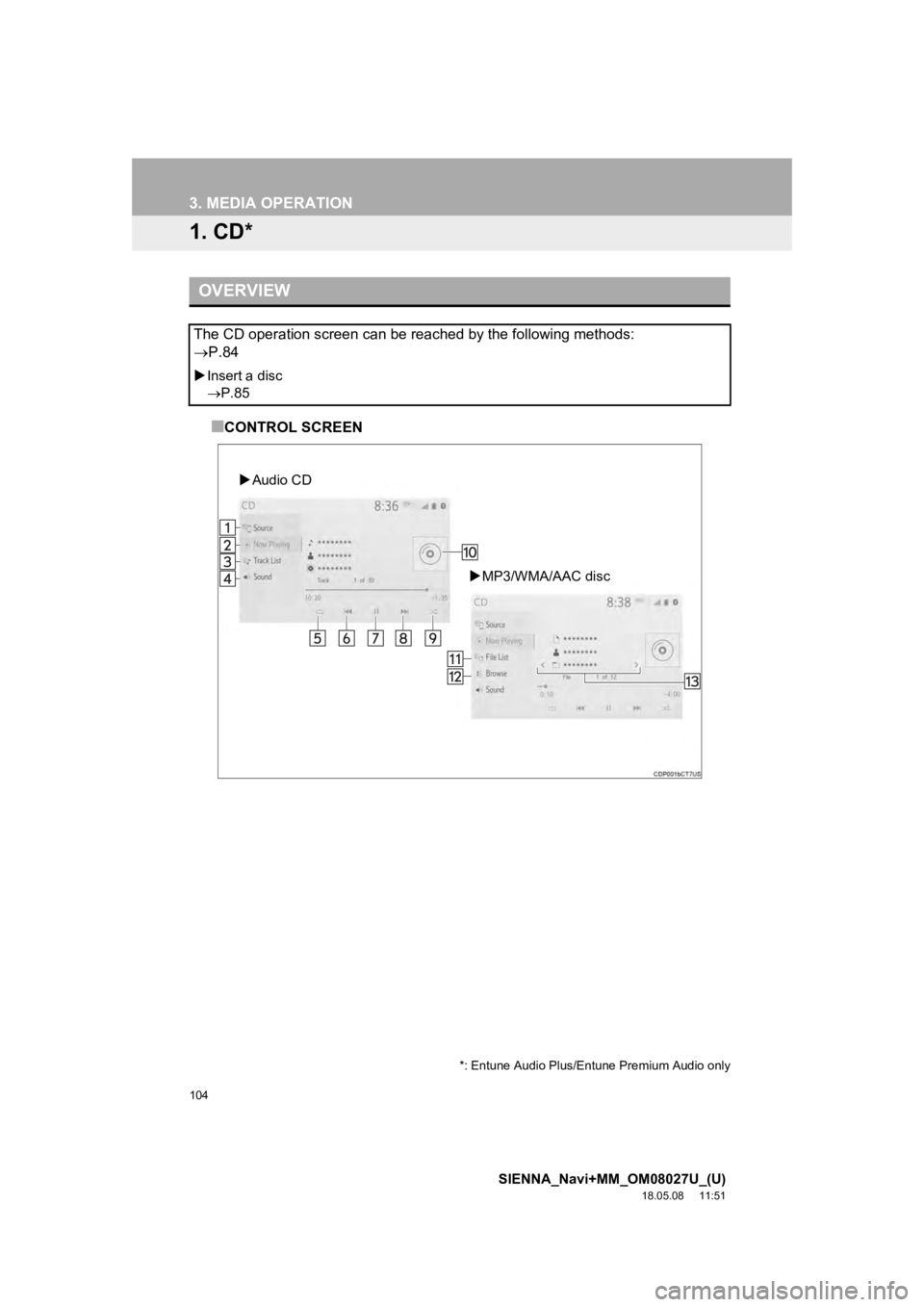 TOYOTA SIENNA 2019 Accessories, Audio & Navigation (in English) 104
SIENNA_Navi+MM_OM08027U_(U)
18.05.08 11:51
3. MEDIA OPERATION
1. CD*
■CONTROL SCREEN
OVERVIEW
The CD operation screen can be reached by the following methods:
P.84
Insert a disc
P. TOYOTA SIENNA 2019 Accessories, Audio & Navigation (in English) 104
SIENNA_Navi+MM_OM08027U_(U)
18.05.08 11:51
3. MEDIA OPERATION
1. CD*
■CONTROL SCREEN
OVERVIEW
The CD operation screen can be reached by the following methods:
P.84
Insert a disc
P.