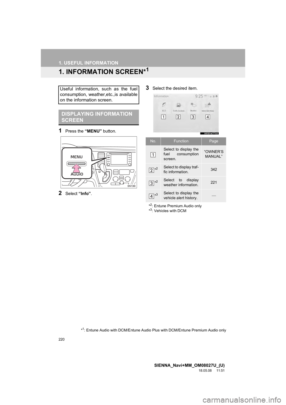 TOYOTA SIENNA 2019 Accessories, Audio & Navigation (in English) 220
SIENNA_Navi+MM_OM08027U_(U)
18.05.08 11:51
1. USEFUL INFORMATION
1. INFORMATION SCREEN*1
1Press the “MENU” button.
2Select “Info”.
3Select the desired item.Useful information, such TOYOTA SIENNA 2019 Accessories, Audio & Navigation (in English) 220
SIENNA_Navi+MM_OM08027U_(U)
18.05.08 11:51
1. USEFUL INFORMATION
1. INFORMATION SCREEN*1
1Press the “MENU” button.
2Select “Info”.
3Select the desired item.Useful information, such