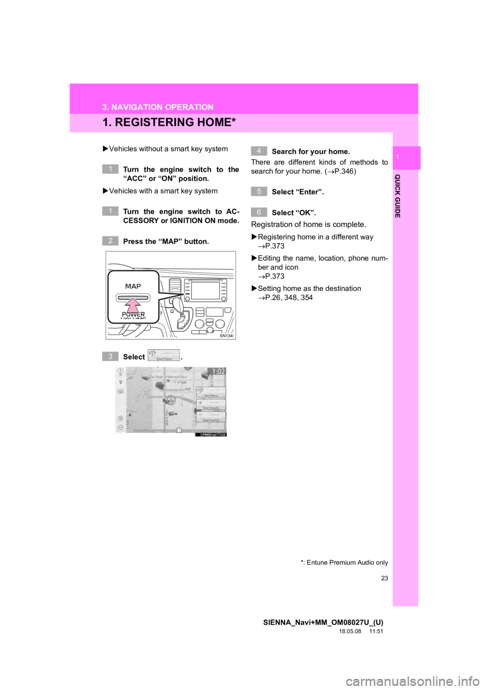 TOYOTA SIENNA 2019  Accessories, Audio & Navigation (in English) 23
SIENNA_Navi+MM_OM08027U_(U)
18.05.08     11:51
QUICK GUIDE
1
3. NAVIGATION OPERATION
1. REGISTERING HOME*
Vehicles without a  smart key system
Turn the engine switch to the
“ACC” or “ON”