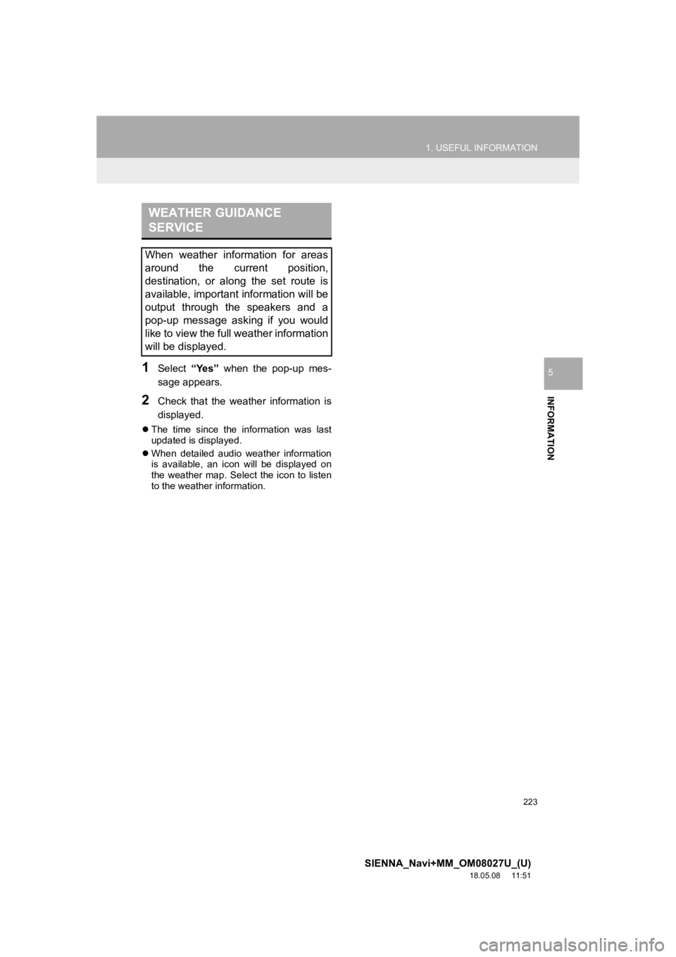 TOYOTA SIENNA 2019 Accessories, Audio & Navigation (in English) 223
1. USEFUL INFORMATION
SIENNA_Navi+MM_OM08027U_(U)
18.05.08 11:51
INFORMATION
51Select “Yes” when the pop-up mes-
sage appears.
2Check that the weather information is
displayed.
TOYOTA SIENNA 2019 Accessories, Audio & Navigation (in English) 223
1. USEFUL INFORMATION
SIENNA_Navi+MM_OM08027U_(U)
18.05.08 11:51
INFORMATION
51Select “Yes” when the pop-up mes-
sage appears.
2Check that the weather information is
displayed.