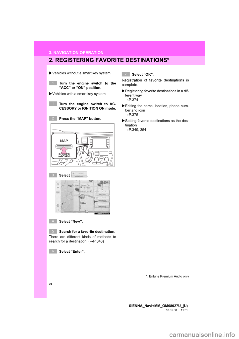 TOYOTA SIENNA 2019  Accessories, Audio & Navigation (in English) 24
3. NAVIGATION OPERATION
SIENNA_Navi+MM_OM08027U_(U)
18.05.08     11:51
2. REGISTERING FAVORITE DESTINATIONS*
Vehicles without a smart key system
Turn  the  engine  switch  to  the
“ACC” or �