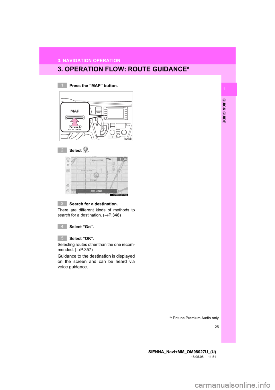 TOYOTA SIENNA 2019 Accessories, Audio & Navigation (in English) 25
3. NAVIGATION OPERATION
SIENNA_Navi+MM_OM08027U_(U)
18.05.08 11:51
QUICK GUIDE
1
3. OPERATION FLOW: ROUTE GUIDANCE*
Press the “MAP” button.
Select .
Search for a destination.
There are d TOYOTA SIENNA 2019 Accessories, Audio & Navigation (in English) 25
3. NAVIGATION OPERATION
SIENNA_Navi+MM_OM08027U_(U)
18.05.08 11:51
QUICK GUIDE
1
3. OPERATION FLOW: ROUTE GUIDANCE*
Press the “MAP” button.
Select .
Search for a destination.
There are d