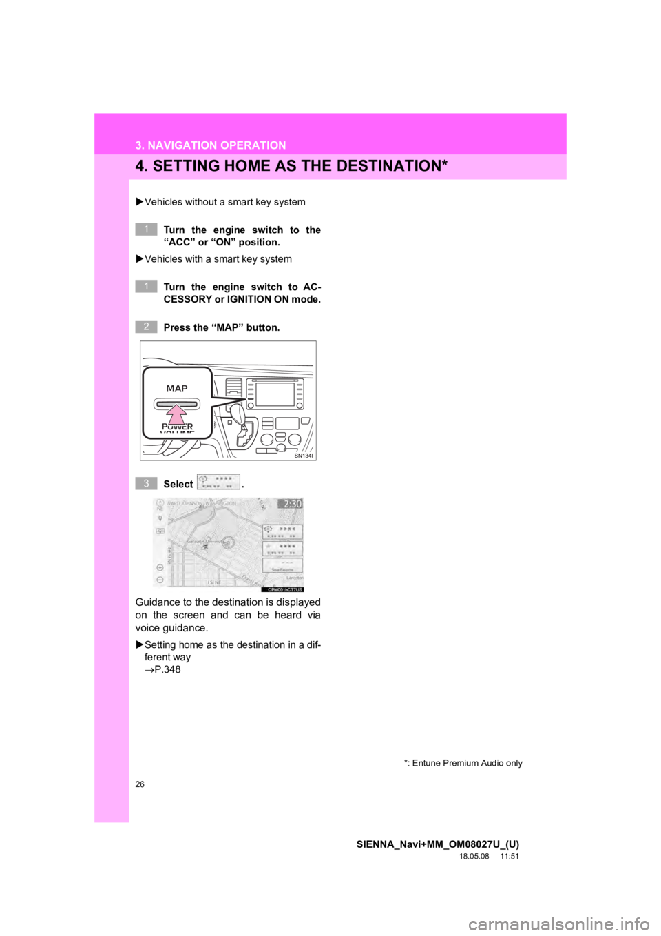 TOYOTA SIENNA 2019  Accessories, Audio & Navigation (in English) 26
3. NAVIGATION OPERATION
SIENNA_Navi+MM_OM08027U_(U)
18.05.08     11:51
4. SETTING HOME AS THE DESTINATION*
Vehicles without a smart key system
Turn  the  engine  switch  to  the
“ACC” or “