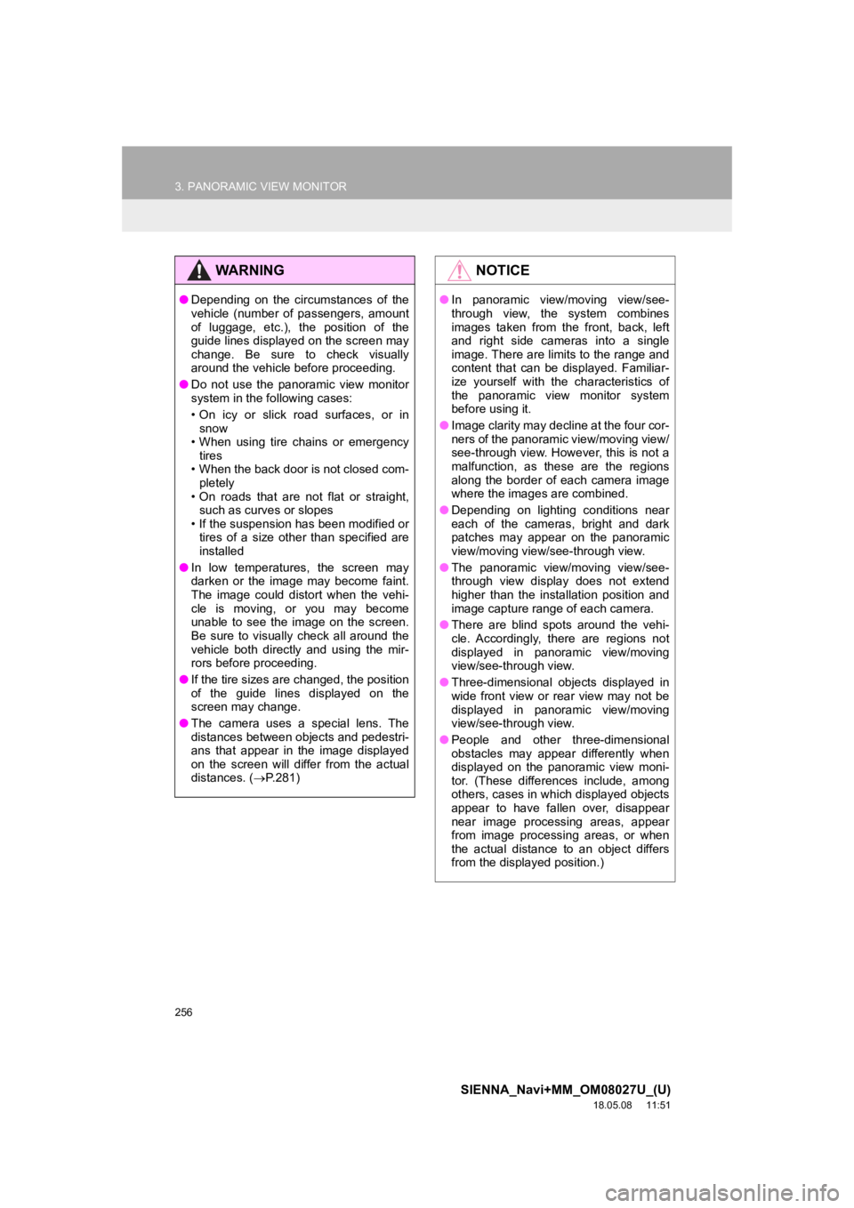 TOYOTA SIENNA 2019  Accessories, Audio & Navigation (in English) 256
3. PANORAMIC VIEW MONITOR
SIENNA_Navi+MM_OM08027U_(U)
18.05.08     11:51
WA R N I N G
●Depending  on  the  circumstances  of  the
vehicle  (number  of  passengers,  amount
of  luggage,  etc.),  