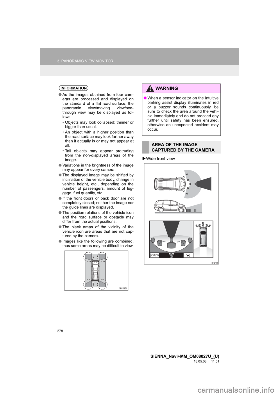 TOYOTA SIENNA 2019  Accessories, Audio & Navigation (in English) 278
3. PANORAMIC VIEW MONITOR
SIENNA_Navi+MM_OM08027U_(U)
18.05.08     11:51
Wide front view
INFORMATION
● As  the  images  obtained  from  four  cam-
eras  are  processed  and  displayed  on
the