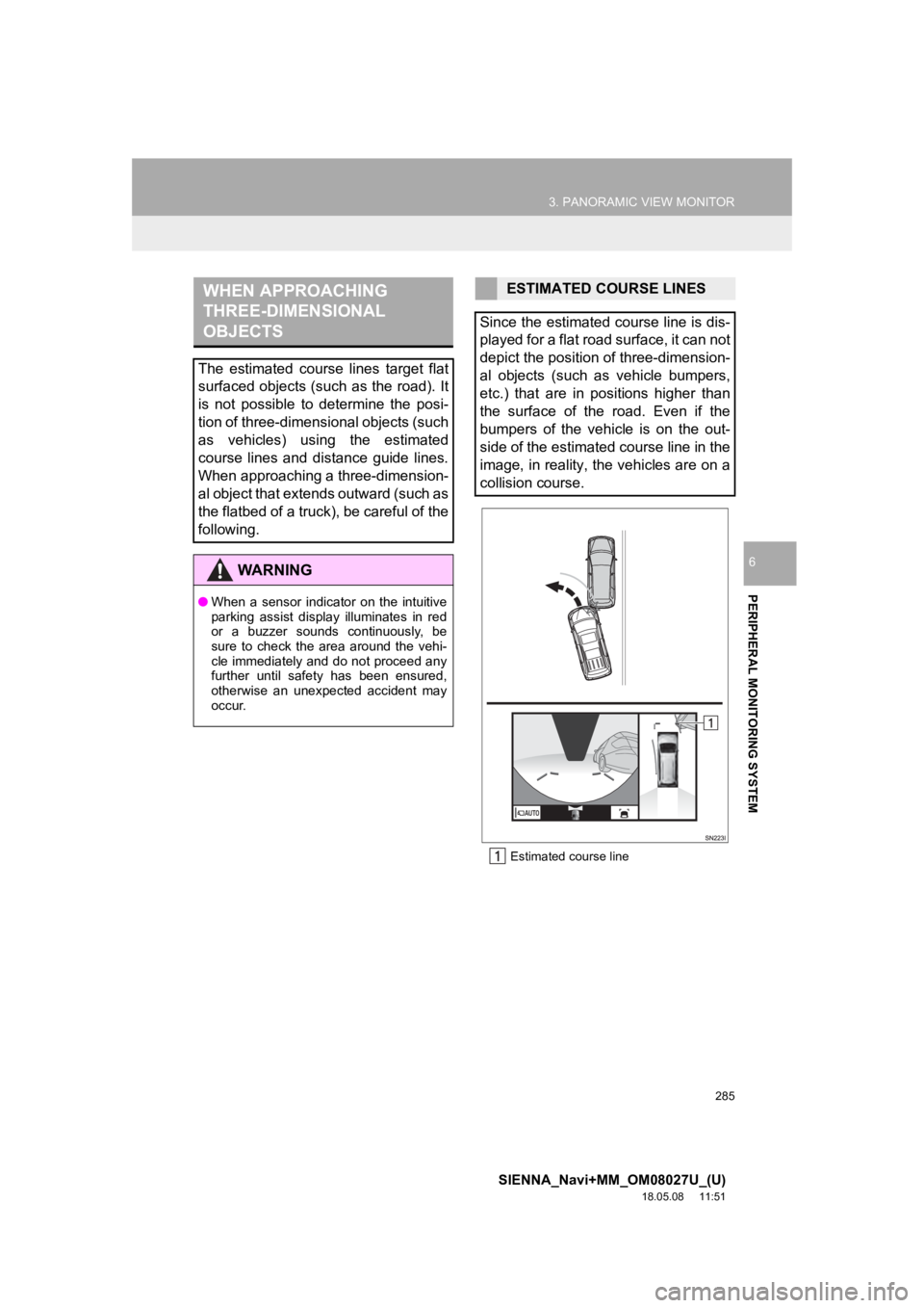 TOYOTA SIENNA 2019 Accessories, Audio & Navigation (in English) 285
3. PANORAMIC VIEW MONITOR
SIENNA_Navi+MM_OM08027U_(U)
18.05.08 11:51
PERIPHERAL MONITORING SYSTEM
6
Estimated course line
WHEN APPROACHING
THREE-DIMENSIONAL
OBJECTS
The estimated course l TOYOTA SIENNA 2019 Accessories, Audio & Navigation (in English) 285
3. PANORAMIC VIEW MONITOR
SIENNA_Navi+MM_OM08027U_(U)
18.05.08 11:51
PERIPHERAL MONITORING SYSTEM
6
Estimated course line
WHEN APPROACHING
THREE-DIMENSIONAL
OBJECTS
The estimated course l