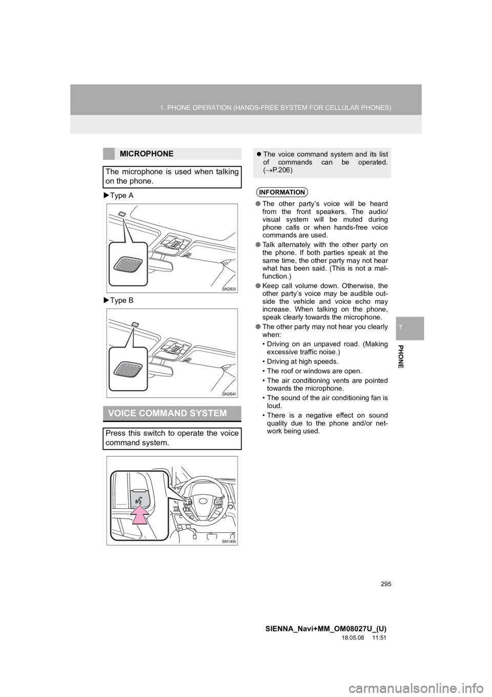 TOYOTA SIENNA 2019 Accessories, Audio & Navigation (in English) 295
1. PHONE OPERATION (HANDS-FREE SYSTEM FOR CELLULAR PHONES)
SIENNA_Navi+MM_OM08027U_(U)
18.05.08 11:51
PHONE
7
Type A
Type B
MICROPHONE
The microphone is used when talking
on the ph TOYOTA SIENNA 2019 Accessories, Audio & Navigation (in English) 295
1. PHONE OPERATION (HANDS-FREE SYSTEM FOR CELLULAR PHONES)
SIENNA_Navi+MM_OM08027U_(U)
18.05.08 11:51
PHONE
7
Type A
Type B
MICROPHONE
The microphone is used when talking
on the ph