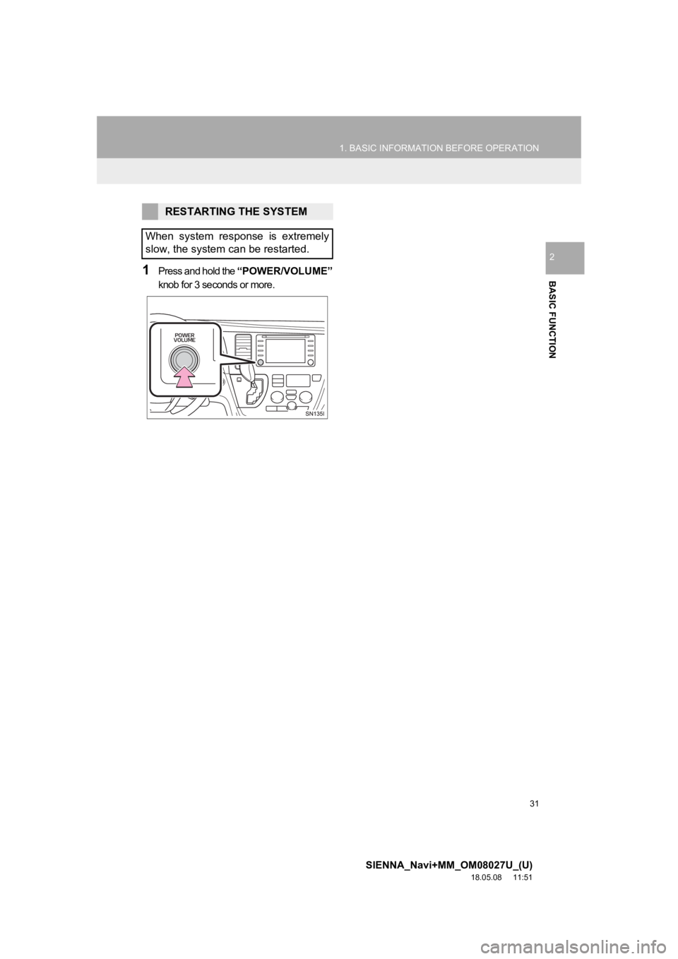 TOYOTA SIENNA 2019 Accessories, Audio & Navigation (in English) 31
1. BASIC INFORMATION BEFORE OPERATION
SIENNA_Navi+MM_OM08027U_(U)
18.05.08 11:51
BASIC FUNCTION
2
1Press and hold the “POWER/VOLUME”
knob for 3 seconds or more.
RESTARTING THE SYSTEM
When TOYOTA SIENNA 2019 Accessories, Audio & Navigation (in English) 31
1. BASIC INFORMATION BEFORE OPERATION
SIENNA_Navi+MM_OM08027U_(U)
18.05.08 11:51
BASIC FUNCTION
2
1Press and hold the “POWER/VOLUME”
knob for 3 seconds or more.
RESTARTING THE SYSTEM
When