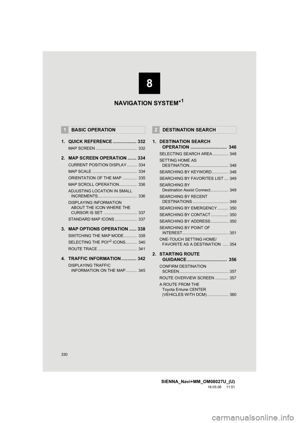 TOYOTA SIENNA 2019 Accessories, Audio & Navigation (in English) 330
SIENNA_Navi+MM_OM08027U_(U)
18.05.08 11:51
1. QUICK REFERENCE ................... 332
MAP SCREEN ..................................... 332
2. MAP SCREEN OPERATION ....... 334
CURRENT POSITION TOYOTA SIENNA 2019 Accessories, Audio & Navigation (in English) 330
SIENNA_Navi+MM_OM08027U_(U)
18.05.08 11:51
1. QUICK REFERENCE ................... 332
MAP SCREEN ..................................... 332
2. MAP SCREEN OPERATION ....... 334
CURRENT POSITION
