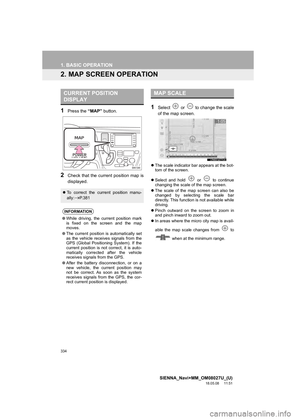 TOYOTA SIENNA 2019 Accessories, Audio & Navigation (in English) 334
1. BASIC OPERATION
SIENNA_Navi+MM_OM08027U_(U)
18.05.08 11:51
2. MAP SCREEN OPERATION
1Press the “MAP” button.
2Check that the current position map is
displayed.
1Select or to change t TOYOTA SIENNA 2019 Accessories, Audio & Navigation (in English) 334
1. BASIC OPERATION
SIENNA_Navi+MM_OM08027U_(U)
18.05.08 11:51
2. MAP SCREEN OPERATION
1Press the “MAP” button.
2Check that the current position map is
displayed.
1Select or to change t