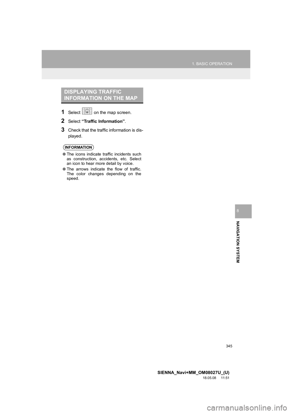 TOYOTA SIENNA 2019 Accessories, Audio & Navigation (in English) 345
1. BASIC OPERATION
SIENNA_Navi+MM_OM08027U_(U)
18.05.08 11:51
NAVIGATION SYSTEM
8
1Select on the map screen.
2Select “Traffic Information”.
3Check that the traffic information is dis-
pl TOYOTA SIENNA 2019 Accessories, Audio & Navigation (in English) 345
1. BASIC OPERATION
SIENNA_Navi+MM_OM08027U_(U)
18.05.08 11:51
NAVIGATION SYSTEM
8
1Select on the map screen.
2Select “Traffic Information”.
3Check that the traffic information is dis-
pl