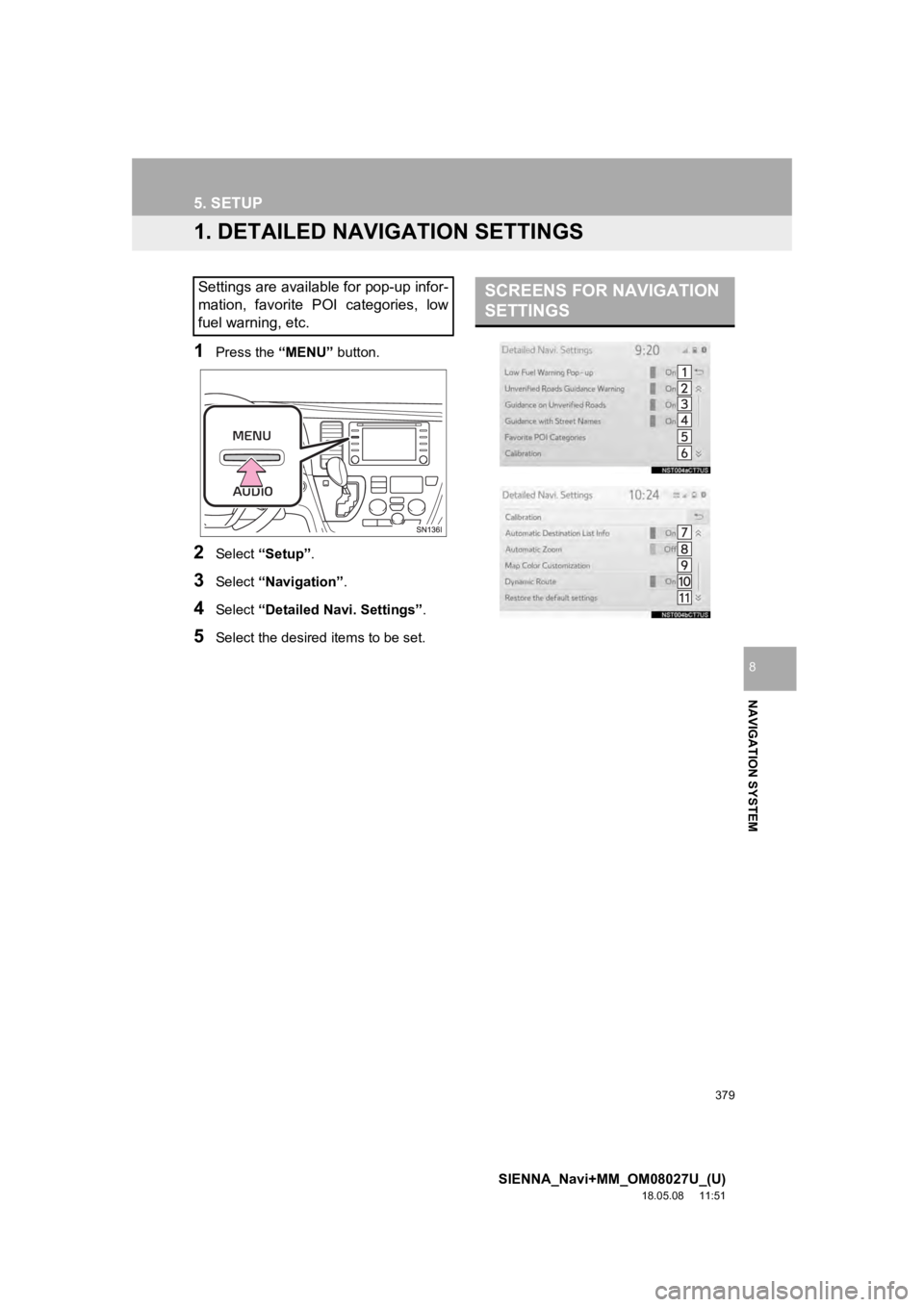 TOYOTA SIENNA 2019 Accessories, Audio & Navigation (in English) 379
SIENNA_Navi+MM_OM08027U_(U)
18.05.08 11:51
NAVIGATION SYSTEM
8
5. SETUP
1. DETAILED NAVIGATION SETTINGS
1Press the “MENU” button.
2Select “Setup” .
3Select “Navigation” .
4Select TOYOTA SIENNA 2019 Accessories, Audio & Navigation (in English) 379
SIENNA_Navi+MM_OM08027U_(U)
18.05.08 11:51
NAVIGATION SYSTEM
8
5. SETUP
1. DETAILED NAVIGATION SETTINGS
1Press the “MENU” button.
2Select “Setup” .
3Select “Navigation” .
4Select