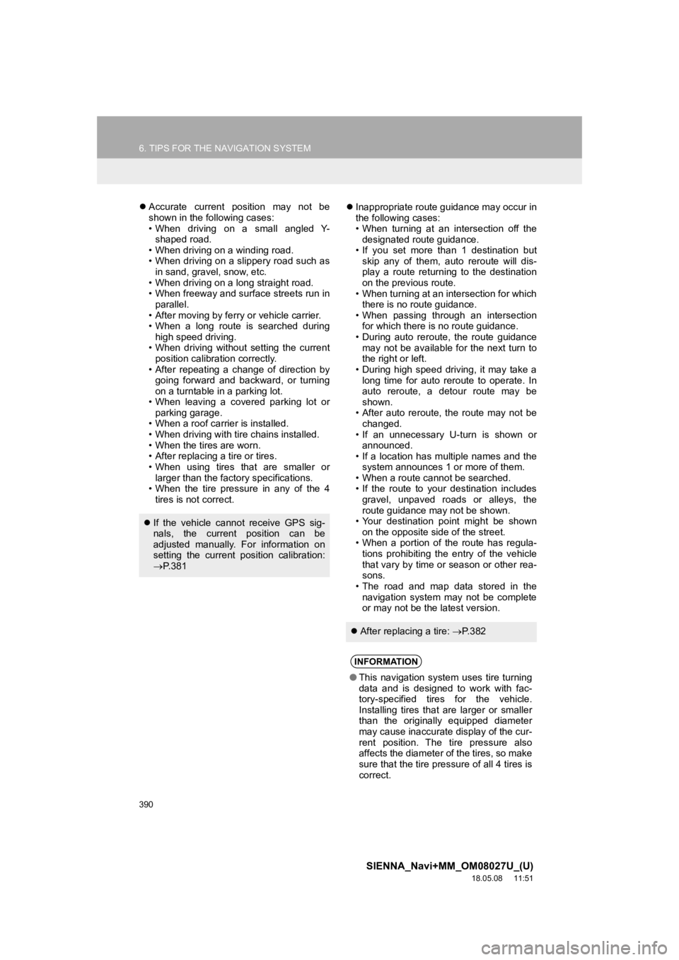 TOYOTA SIENNA 2019  Accessories, Audio & Navigation (in English) 390
6. TIPS FOR THE NAVIGATION SYSTEM
SIENNA_Navi+MM_OM08027U_(U)
18.05.08     11:51
Accurate  current  position  may  not  be
shown in the following cases:
• When  driving  on  a  small  angled 
