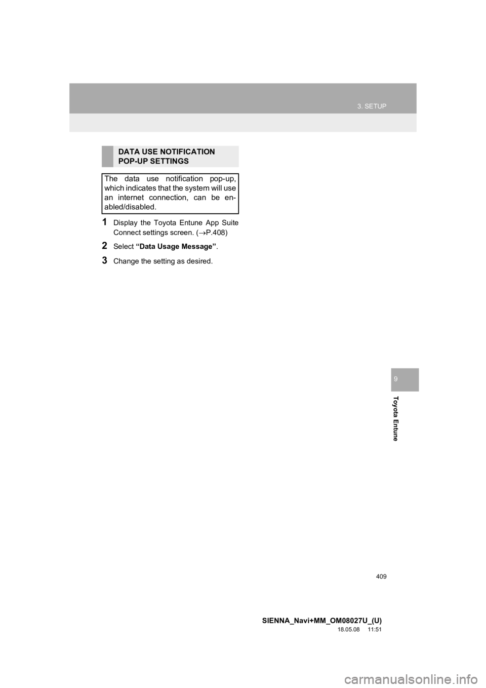 TOYOTA SIENNA 2019 Accessories, Audio & Navigation (in English) 409
3. SETUP
SIENNA_Navi+MM_OM08027U_(U)
18.05.08 11:51
Toyota Entune
9
1Display the Toyota Entune App Suite
Connect settings screen. (P.408)
2Select “Data Usage Message” .
3Change the TOYOTA SIENNA 2019 Accessories, Audio & Navigation (in English) 409
3. SETUP
SIENNA_Navi+MM_OM08027U_(U)
18.05.08 11:51
Toyota Entune
9
1Display the Toyota Entune App Suite
Connect settings screen. (P.408)
2Select “Data Usage Message” .
3Change the