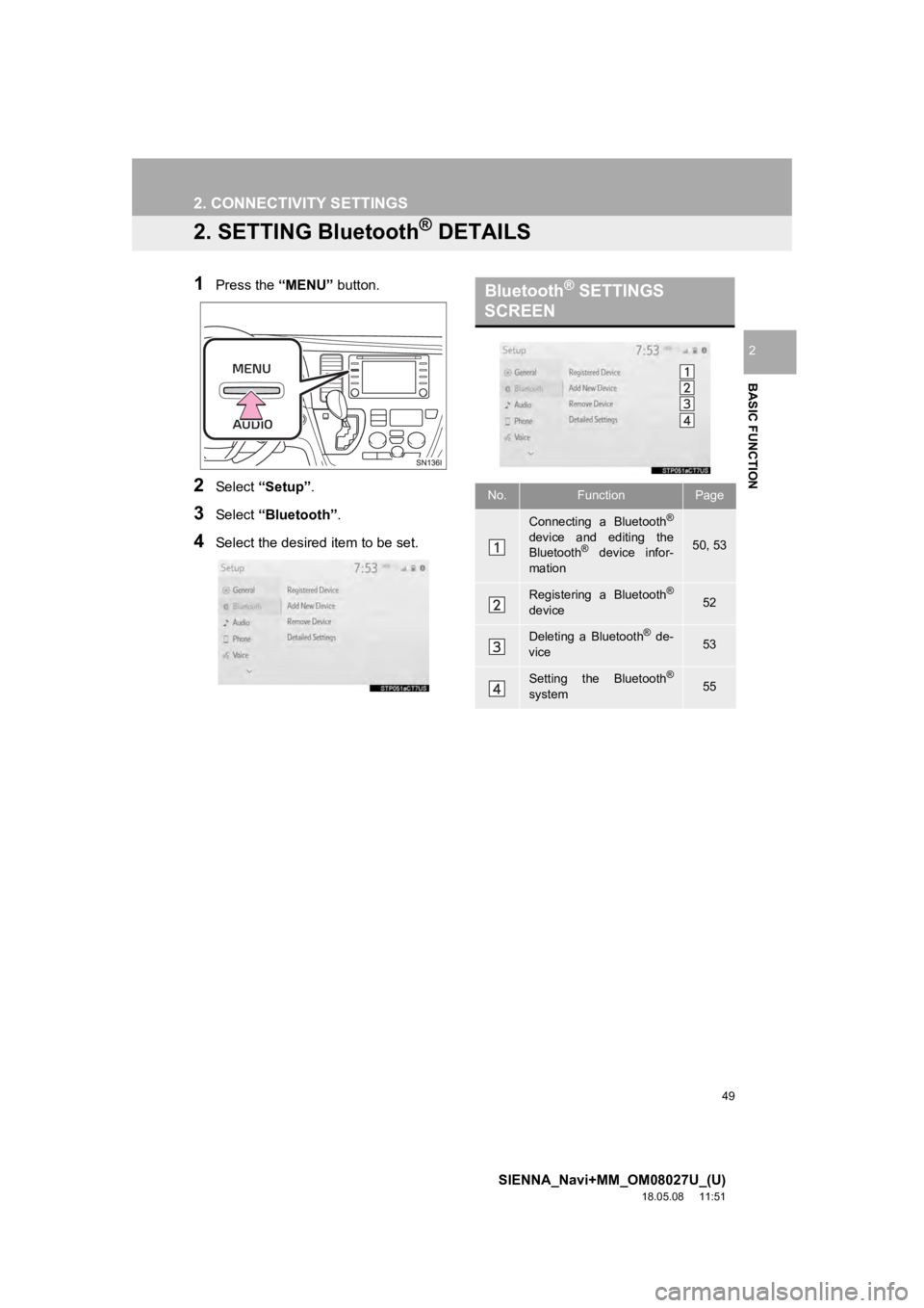 TOYOTA SIENNA 2019 Accessories, Audio & Navigation (in English) 49
2. CONNECTIVITY SETTINGS
SIENNA_Navi+MM_OM08027U_(U)
18.05.08 11:51
BASIC FUNCTION
2
2. SETTING Bluetooth® DETAILS
1Press the “MENU” button.
2Select “Setup” .
3Select “Bluetooth”.
TOYOTA SIENNA 2019 Accessories, Audio & Navigation (in English) 49
2. CONNECTIVITY SETTINGS
SIENNA_Navi+MM_OM08027U_(U)
18.05.08 11:51
BASIC FUNCTION
2
2. SETTING Bluetooth® DETAILS
1Press the “MENU” button.
2Select “Setup” .
3Select “Bluetooth”.