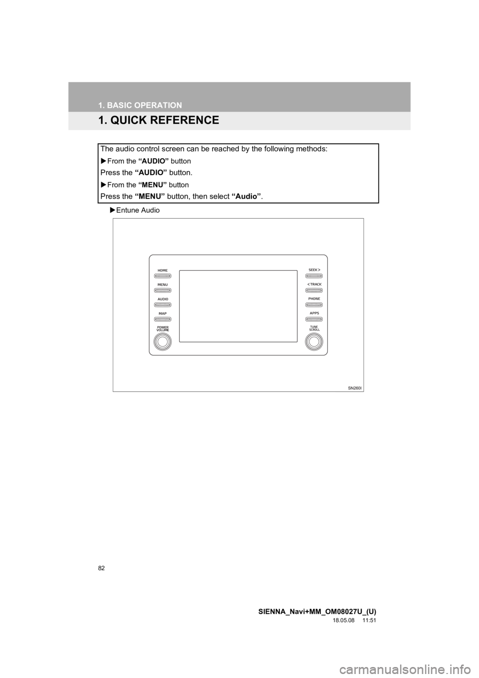 TOYOTA SIENNA 2019 Accessories, Audio & Navigation (in English) 82
SIENNA_Navi+MM_OM08027U_(U)
18.05.08 11:51
1. BASIC OPERATION
1. QUICK REFERENCE
Entune Audio
The audio control screen can be reached by the following method s:
From the “AUDIO” butt TOYOTA SIENNA 2019 Accessories, Audio & Navigation (in English) 82
SIENNA_Navi+MM_OM08027U_(U)
18.05.08 11:51
1. BASIC OPERATION
1. QUICK REFERENCE
Entune Audio
The audio control screen can be reached by the following method s:
From the “AUDIO” butt