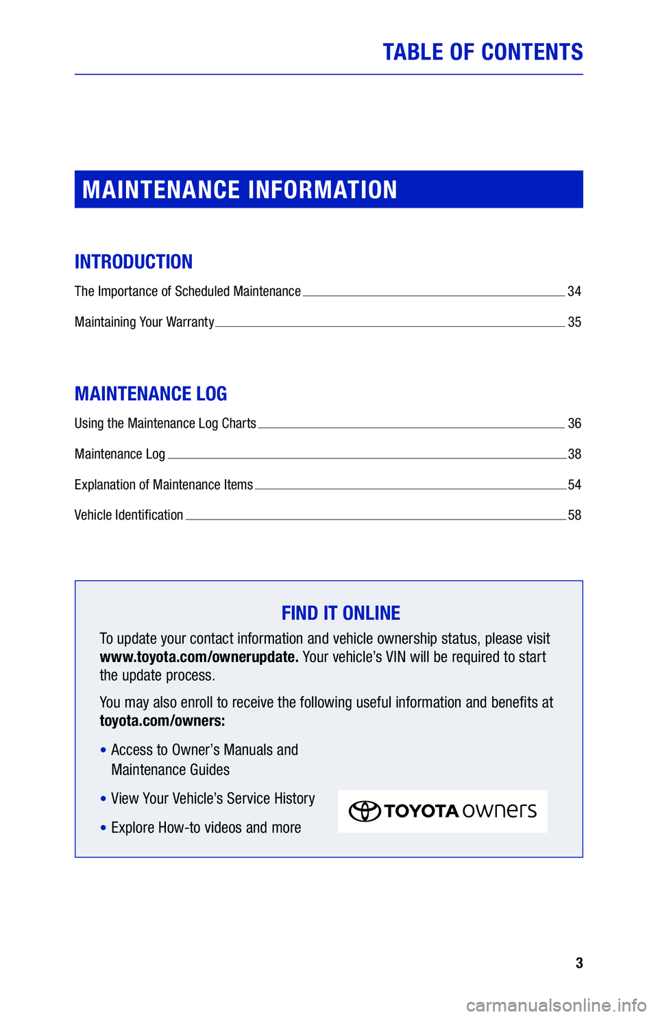 TOYOTA SIENNA 2020  Warranties & Maintenance Guides (in English) 3
TABLE OF CONTENTS
MAINTENANCE INFORMATION
INTRODUCTION
The Importance of Scheduled Maintenance  34
Maintaining Your Warranty  35
MAINTENANCE LOG
Using the Maintenance Log Charts  36
Maintenance Log 