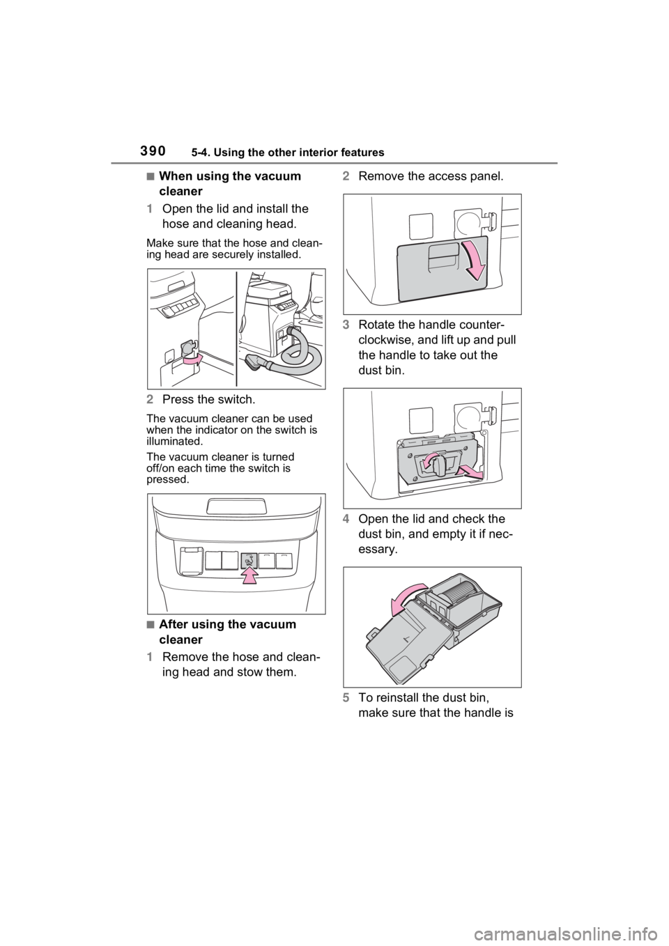 TOYOTA SIENNA HYBRID 2021  Owners Manual (in English) 3905-4. Using the other interior features
■When using the vacuum 
cleaner
1 Open the lid and install the 
hose and cleaning head.
Make sure that the  hose and clean-
ing head are securely installed.