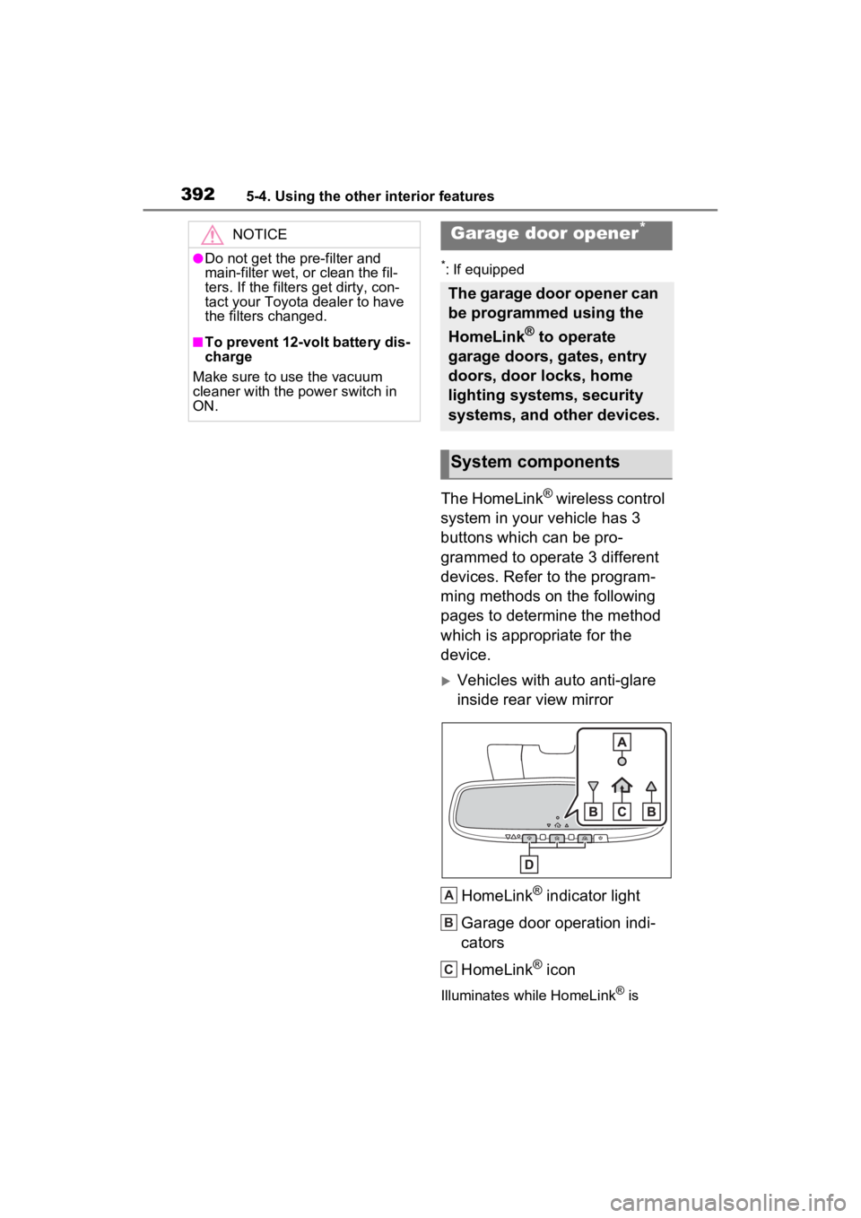 TOYOTA SIENNA HYBRID 2021  Owners Manual (in English) 3925-4. Using the other interior features
*: If equipped
The HomeLink® wireless control 
system in your vehicle has 3 
buttons which can be pro-
grammed to operate 3 different 
devices. Refer to the 