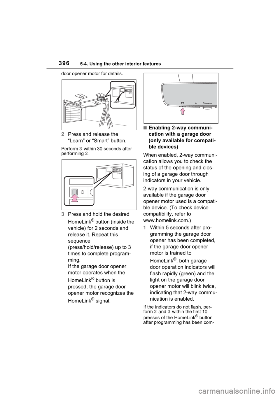TOYOTA SIENNA HYBRID 2021  Owners Manual (in English) 3965-4. Using the other interior features
door opener motor for details.
2Press and release the 
“Learn” or “Smart” button.
Perform  3 within 30 seconds after 
performing  2.
3 Press and hold 