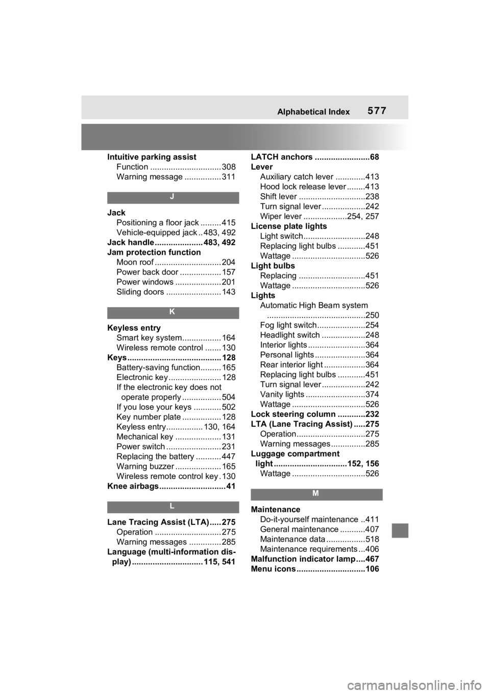 TOYOTA SIENNA HYBRID 2021  Owners Manual (in English) Alphabetical Index577
Intuitive parking assistFunction ............................... 308
Warning message ................ 311
J
JackPositioning a floor jack ......... 415
Vehicle-equipped jack .. 48