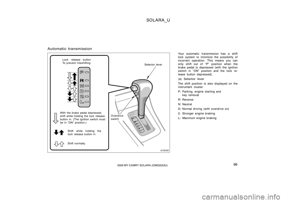 TOYOTA SOLARA 2000  Owners Manual (in English) SOLARA_U
992000 MY CAMRY SOLARA (OM33523U)
Automatic transmission
Your automatic transmission has a shift
lock system to minimize the possibility of
incorrect operation. This means you can
only shift 
