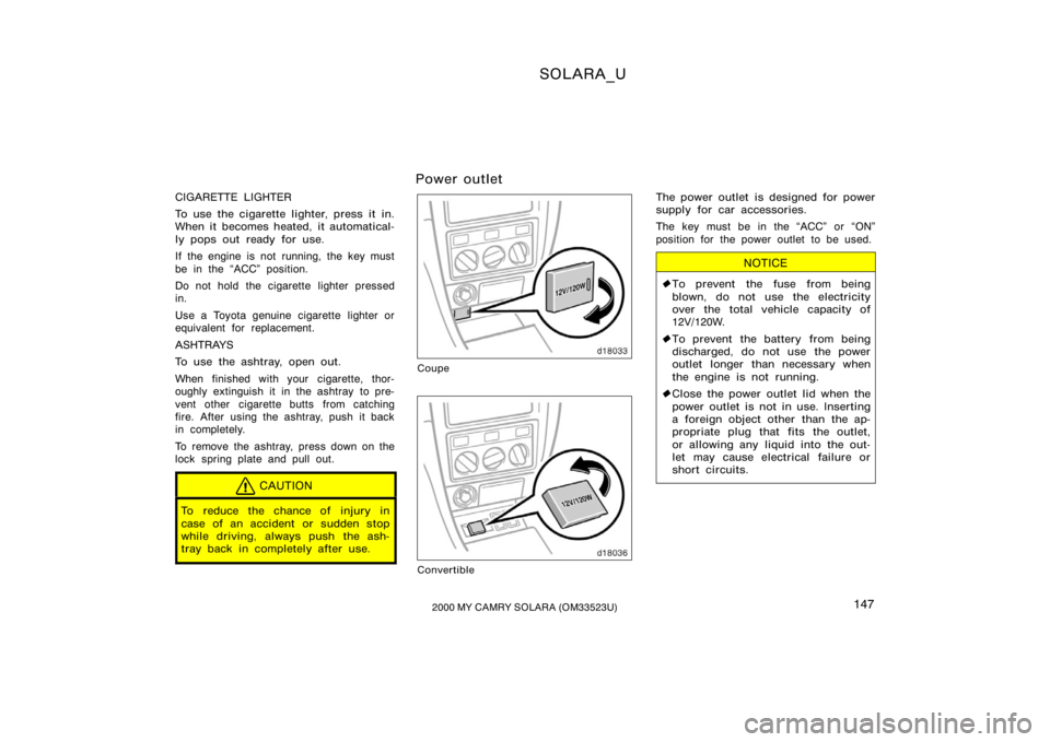 TOYOTA SOLARA 2000  Owners Manual (in English) SOLARA_U
1472000 MY CAMRY SOLARA (OM33523U)
CIGARETTE LIGHTER
To use the cigarette lighter, press it in.
When it becomes heated, it automatical-
ly pops out ready for use.
If the engine is not running