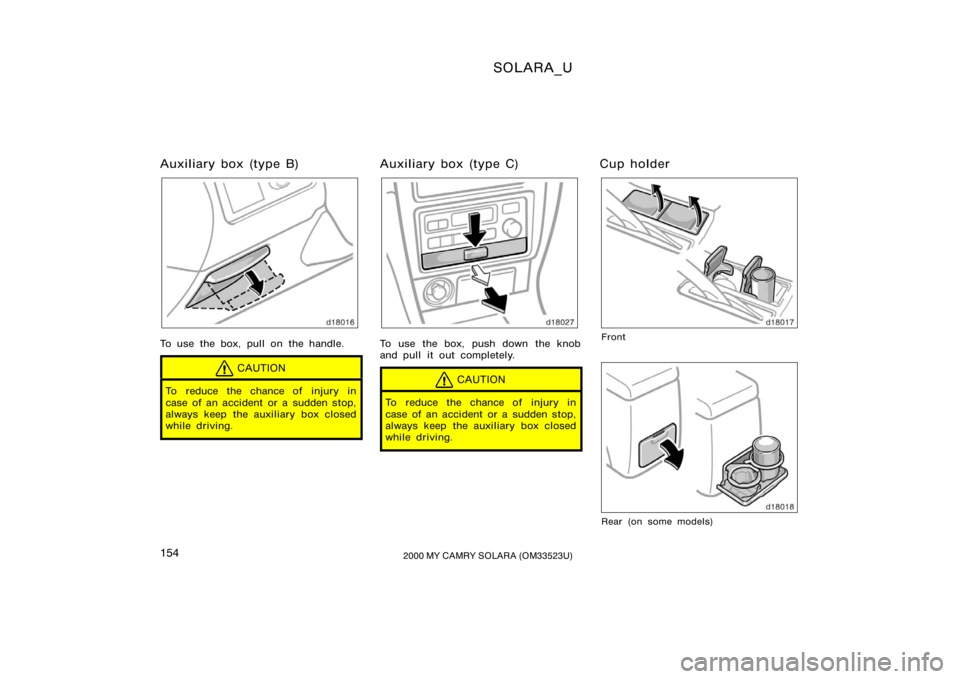 TOYOTA SOLARA 2000  Owners Manual (in English) SOLARA_U
1542000 MY CAMRY SOLARA (OM33523U)
Auxiliary box (type B)
To use the box, pull on the handle.
CAUTION
To reduce the chance of injury in
case of an accident or a sudden stop,
always keep the a