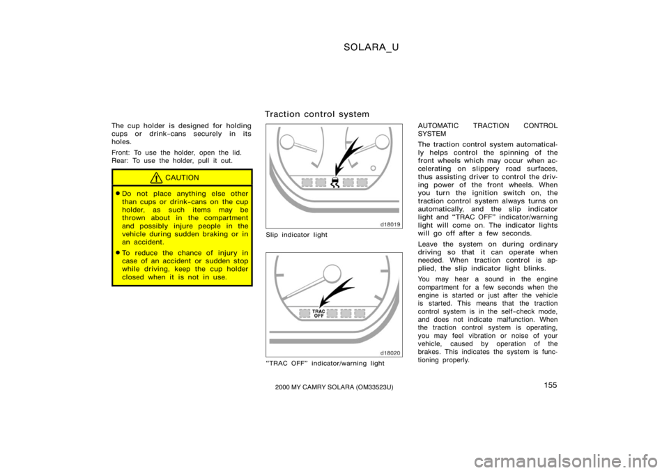 TOYOTA SOLARA 2000  Owners Manual (in English) SOLARA_U
1552000 MY CAMRY SOLARA (OM33523U)
The cup holder is designed for holding
cups or drink−cans securely in its
holes.
Front: To use the holder, open the lid.
Rear: To use the holder, pull it 