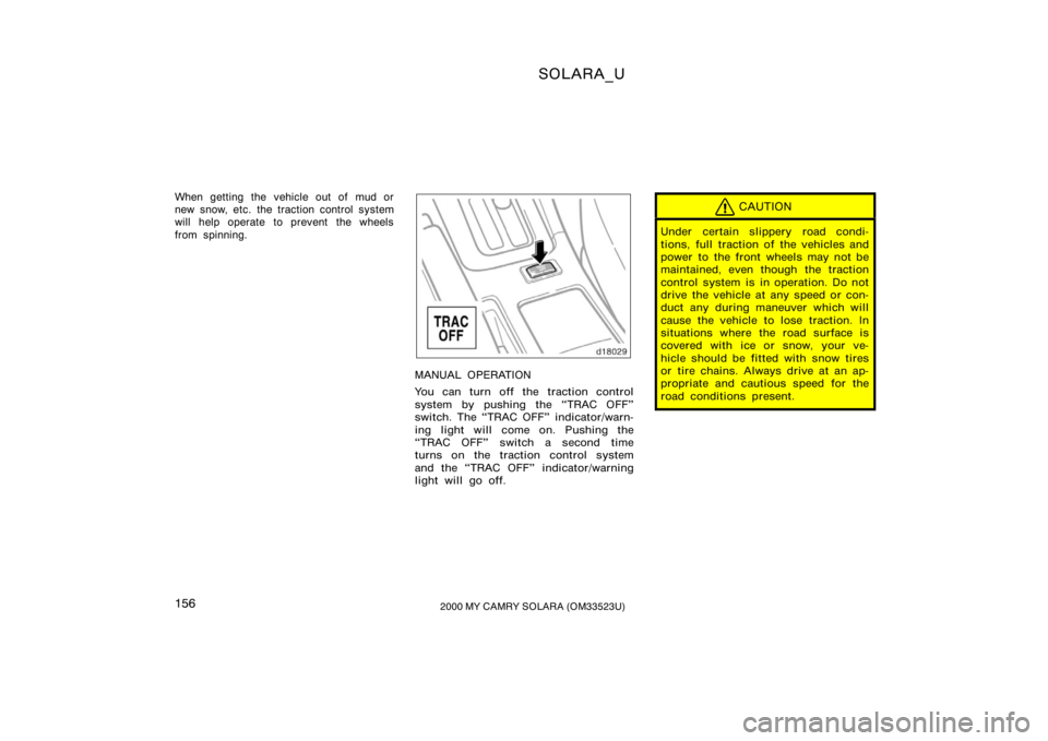 TOYOTA SOLARA 2000  Owners Manual (in English) SOLARA_U
1562000 MY CAMRY SOLARA (OM33523U)
When getting the vehicle out of mud or
new snow, etc. the traction control system
will help operate to prevent the wheels
from spinning.
MANUAL OPERATION
Yo