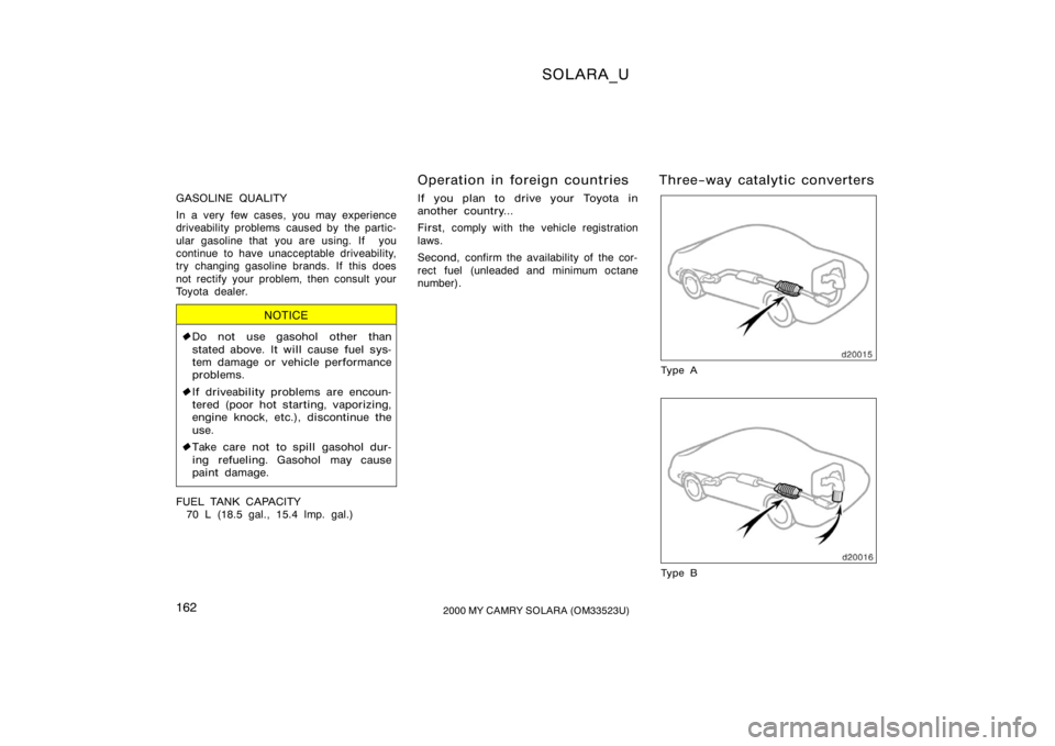 TOYOTA SOLARA 2000  Owners Manual (in English) SOLARA_U
1622000 MY CAMRY SOLARA (OM33523U)
GASOLINE QUALITY
In a very few cases, you may experience
driveability problems  caused by  the partic-
ular gasoline that you are using. If  you
continue to
