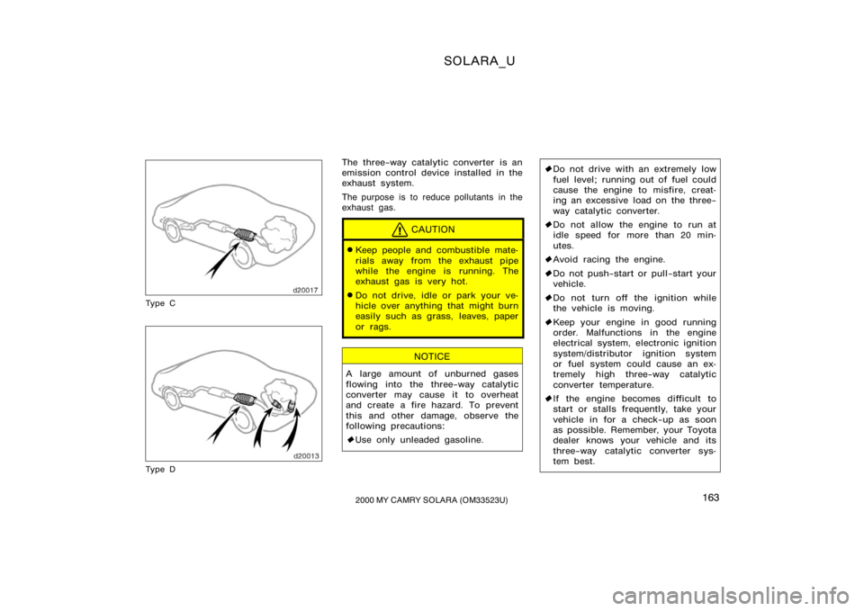 TOYOTA SOLARA 2000  Owners Manual (in English) SOLARA_U
1632000 MY CAMRY SOLARA (OM33523U)
Ty p e C
Ty p e D
The three−way catalytic converter is an
emission control device installed in the
exhaust system.
The purpose is to reduce pollutants in 