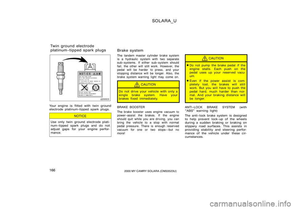 TOYOTA SOLARA 2000  Owners Manual (in English) SOLARA_U
1662000 MY CAMRY SOLARA (OM33523U)
Your engine is fitted with twin ground
electrode platinum−tipped spark plugs.
NOTICE
Use only twin ground electrode plati-
num−tipped spark plugs and do
