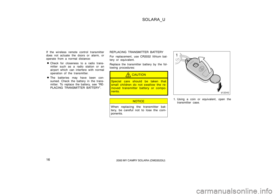 TOYOTA SOLARA 2000   (in English) User Guide SOLARA_U
162000 MY CAMRY SOLARA (OM33523U)
If the wireless remote control transmitter
does not actuate the doors or alarm, or
operate from a normal distance:
Check for closeness to a radio trans-
mit