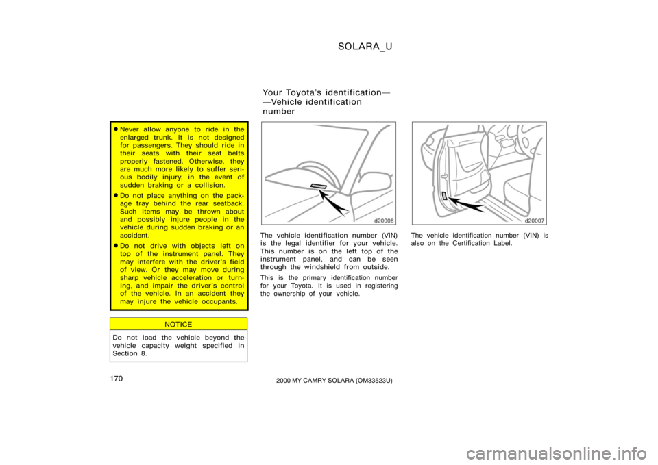 TOYOTA SOLARA 2000  Owners Manual (in English) SOLARA_U
1702000 MY CAMRY SOLARA (OM33523U)
Never allow anyone to ride in the
enlarged trunk. It is not designed
for passengers. They should ride in
their seats with their seat belts
properly fastene