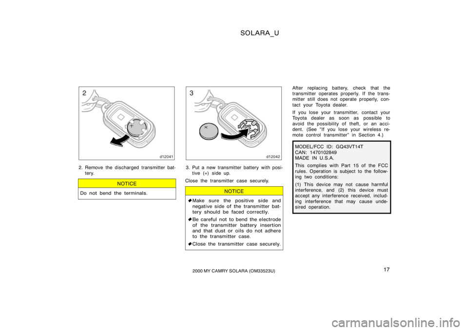 TOYOTA SOLARA 2000   (in English) User Guide SOLARA_U
172000 MY CAMRY SOLARA (OM33523U)
2. Remove the discharged transmitter bat-
tery.
NOTICE
Do not bend the terminals.
3. Put a new transmitter battery with posi-tive (+) side up.
Close the tran