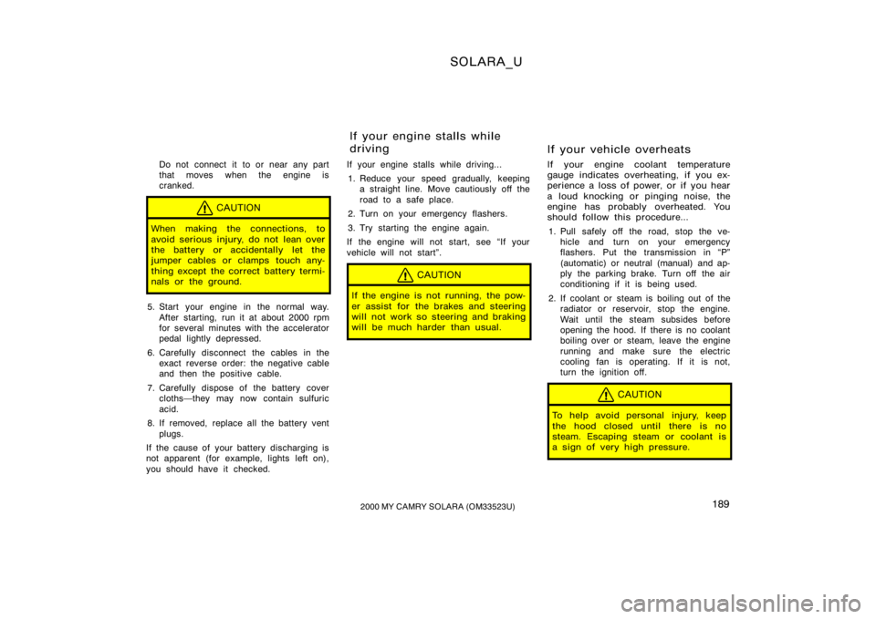 TOYOTA SOLARA 2000  Owners Manual (in English) SOLARA_U
1892000 MY CAMRY SOLARA (OM33523U)
Do not connect it to or near any part
that moves when the engine is
cranked.
CAUTION
When making the connections, to
avoid serious injury, do not lean over
