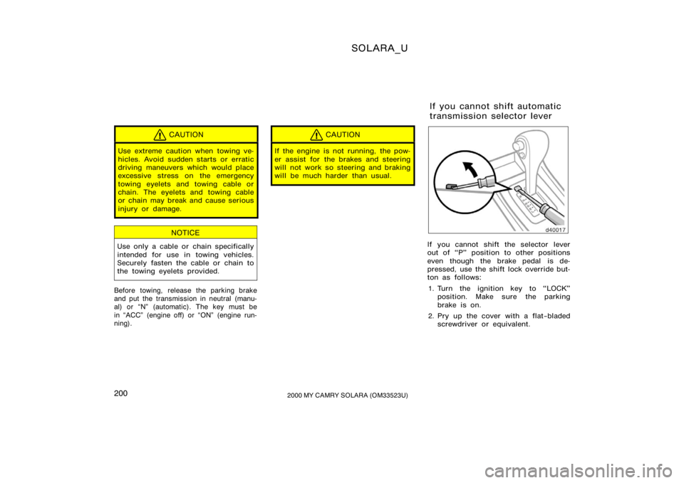 TOYOTA SOLARA 2000  Owners Manual (in English) SOLARA_U
2002000 MY CAMRY SOLARA (OM33523U)
CAUTION
Use extreme caution when towing ve-
hicles. Avoid sudden starts or erratic
driving maneuvers which would place
excessive stress on the emergency
tow