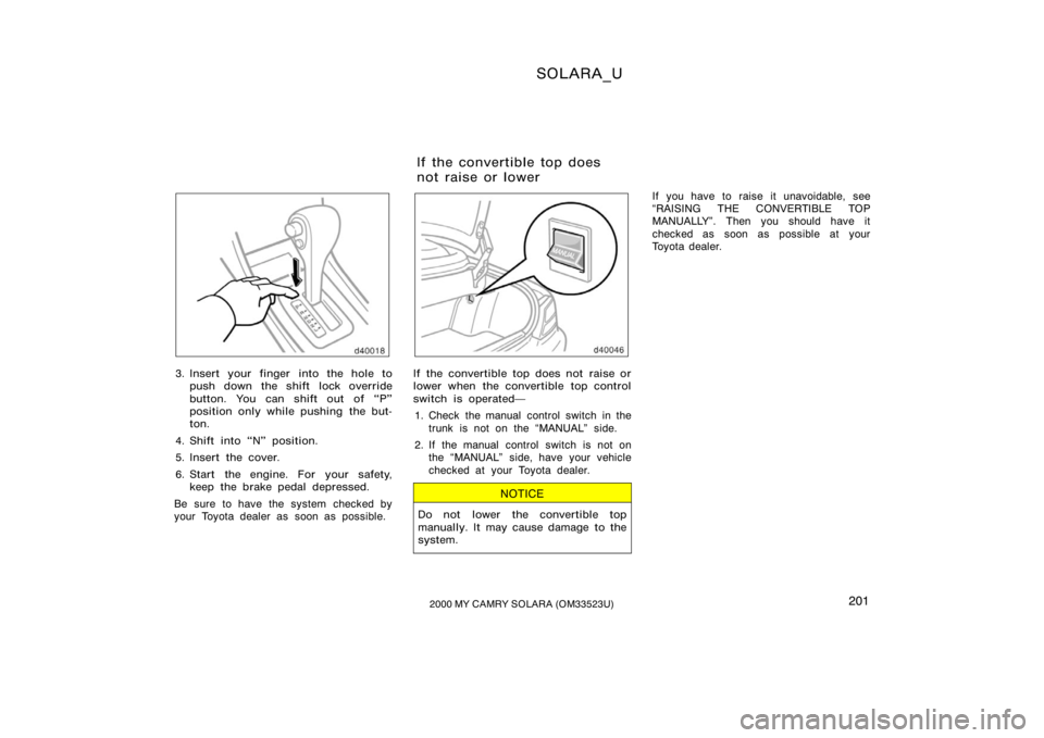 TOYOTA SOLARA 2000  Owners Manual (in English) SOLARA_U
2012000 MY CAMRY SOLARA (OM33523U)
3. Insert your finger into the hole to
push down the shift lock override
button. You can shift out of P"
position only while pushing  the but-
ton.
4. 