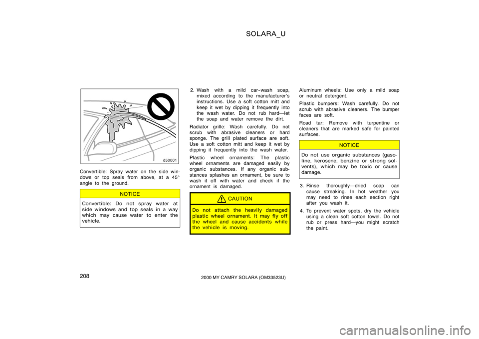 TOYOTA SOLARA 2000  Owners Manual (in English) SOLARA_U
2082000 MY CAMRY SOLARA (OM33523U)
Convertible: Spray water on the side win-
dows or top seals from above, at a 45 
angle to the ground.
NOTICE
Convertible: Do not spray water at
side window