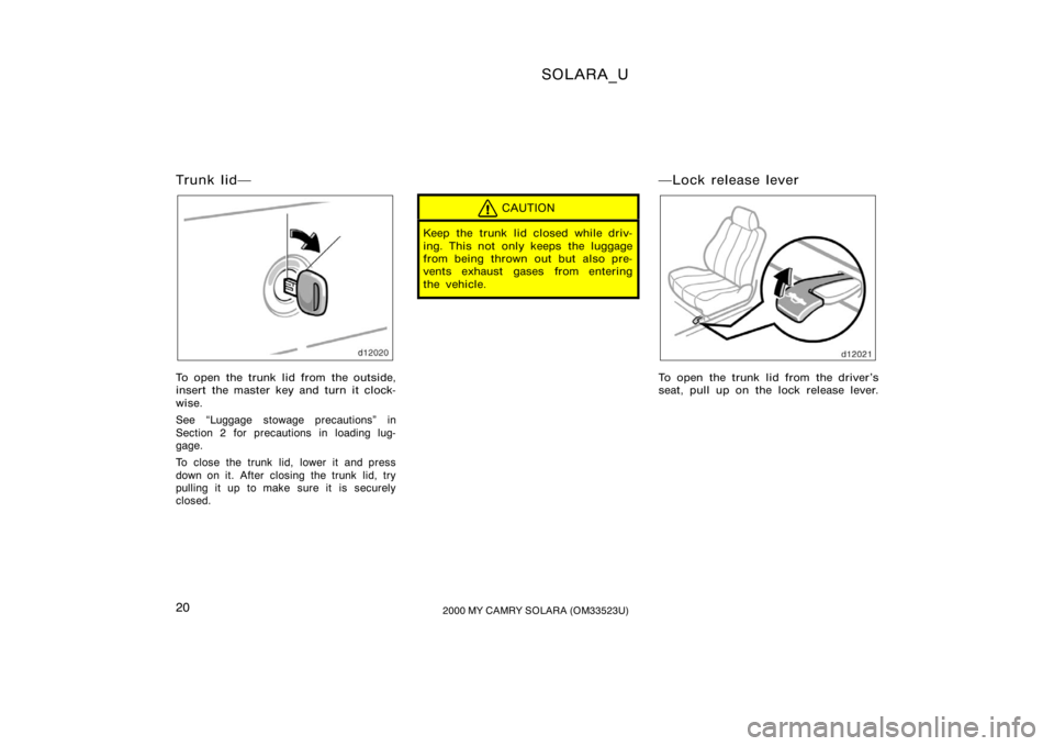 TOYOTA SOLARA 2000   (in English) Owners Manual SOLARA_U
202000 MY CAMRY SOLARA (OM33523U)
Trunk lid
To open the trunk lid from the outside,
insert the master key and turn it clock-
wise.
See Luggage stowage precautions" in
Section 2 for prec